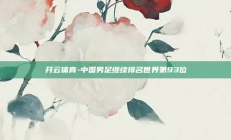 开云体育-中国男足继续排名世界第93位