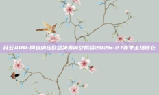 开云APP-阿森纳在欧冠决赛前夕揭晓2026-27赛季主场球衣
