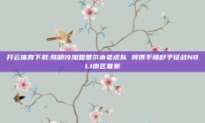 开云体育下载:陈明伶加盟墨尔本老虎队 将携手杨舒予征战NBL1南区联赛