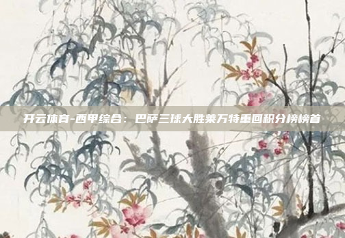 开云体育-西甲综合:巴萨三球大胜莱万特重回积分榜榜首