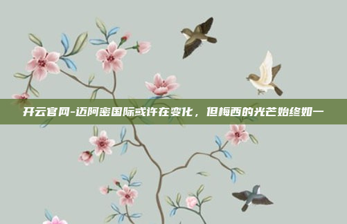 开云官网-迈阿密国际或许在变化,但梅西的光芒始终如一